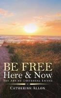 Libro in inglese Be Free Here & Now: The Art of Universal Living  - Catherine Allon