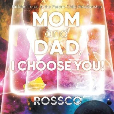 Mom and Dad, I Choose You!: Hidden Traps in the Parent-Child Relationship - Rossco - cover