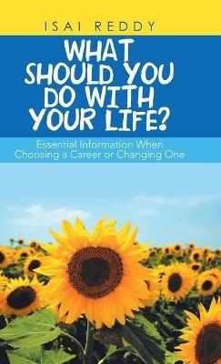 What Should You Do with Your Life?: Essential Information When Choosing a Career or Changing One - Isai Reddy - cover