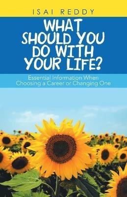 What Should You Do with Your Life?: Essential Information When Choosing a Career or Changing One - Isai Reddy - cover