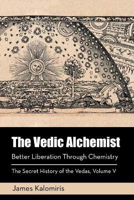 The Vedic Alchemist: Better Liberation Through Chemistry - James Kalomiris - cover