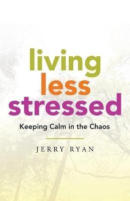 Living Less Stressed: Keeping Calm in the Chaos - Jerry Ryan - cover