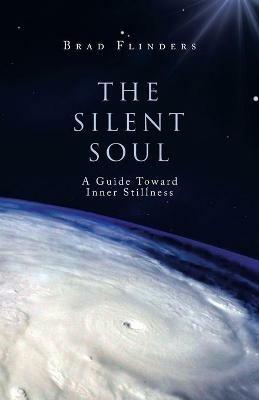The Silent Soul: A Guide Toward Inner Stillness - Brad Flinders - cover