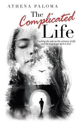 The Complicated Life: Cracking the Code on the Existence of Life and the Way to Get Back to Love - Athena Paloma - cover