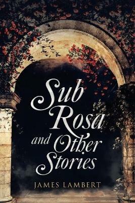 Sub Rosa and Other Stories - James Lambert - cover