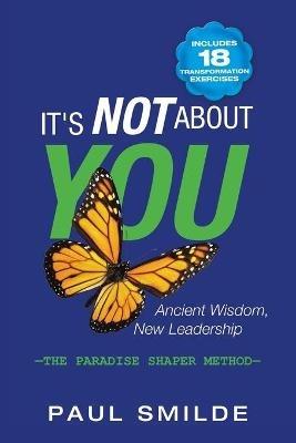 It's Not About You: Ancient Wisdom, New Leadership: the Paradise Shaper Method - Paul Smilde - cover