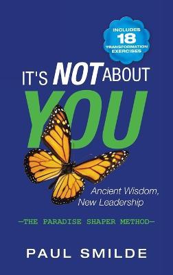 It's Not About You: Ancient Wisdom, New Leadership: the Paradise Shaper Method - Paul Smilde - cover