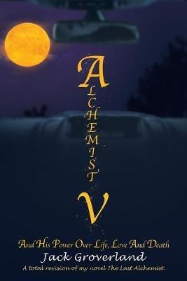 Alchemist V: And His Power over Life, Love and Death - Jack Groverland - cover