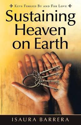 Sustaining Heaven on Earth: Keys Forged by and for Love - Isaura Barrera - cover