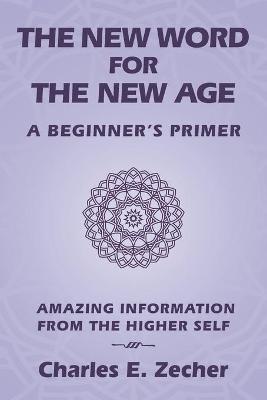 The New Word for the New Age: A Beginner's Primer - Charles E Zecher - cover
