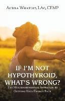 Libro in inglese If I'm Not Hypothyroid, What's Wrong?: The Multidimensional Approach to Getting Your Energy Back  - Audra Whatley Lac Cfmp