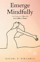 Emerge Mindfully: Less Stress and More Joy from Difficult Times