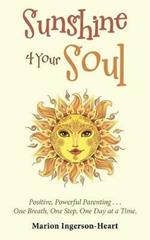 Sunshine 4 Your Soul: Positive, Powerful Parenting . . . One Breath, One Step, One Day at a Time.