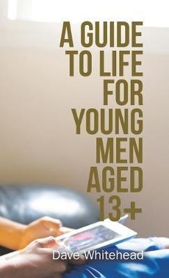A Guide to Life for Young Men Aged 13+ - Dave Whitehead - cover