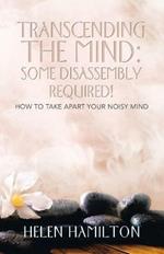 Transcending the Mind: Some Disassembly Required!: How to Take Apart Your Noisy Mind