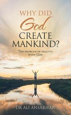 Why Did God Create Mankind?: The Problem of Duality with God - Ali Ansarifar - cover