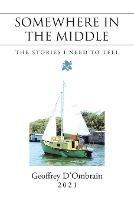 Somewhere in the Middle: The Stories I Need to Tell - Geoffrey D'Ombrain - cover