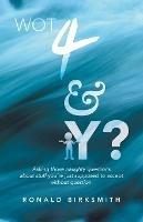 Wot 4 & Y?: Asking Those Naughty Questions About Stuff You'Re Just Supposed to Accept Without Question. - Ronald Birksmith - cover