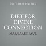 Diet for Divine Connection: Beyond Junk Foods and Junk Thoughts to At-Will Spiritual Connection