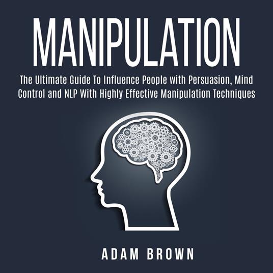 Manipulation: The Ultimate Guide To Influence People with Persuasion, Mind Control and NLP With Highly Effective Manipulation Techniques