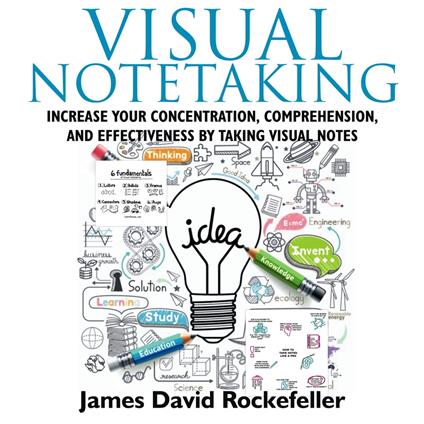 Visual Notetaking: Increase your Concentration, Comprehension, and Effectiveness by Taking Visual Notes