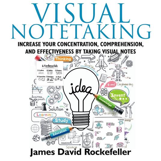 Visual Notetaking: Increase your Concentration, Comprehension, and Effectiveness by Taking Visual Notes
