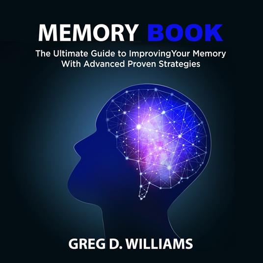 Memory Book: The Ultimate Guide to Improving Your Memory With Advanced Proven Strategies