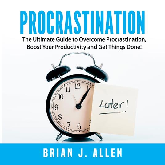 Procrastination: The Ultimate Guide to Overcome Procrastination, Boost Your Productivity and Get Things Done!