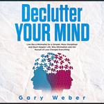 Declutter Your Mind: Live like a Minimalist for a Simpler, More Disciplined and Much Happier Life: Why Minimalism and the Pursuit of Less Changes Everything