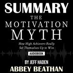 Summary of The Motivation Myth: How High Achievers Really Set Themselves Up to Win by Jeff Haden
