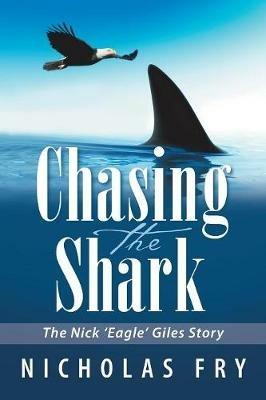 Chasing the Shark: The Nick 'Eagle' Giles Story - Nicholas Fry - cover