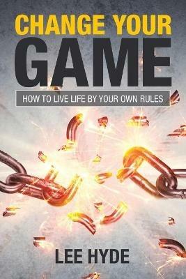Change Your Game: How to Live Life by Your Own Rules - Lee Hyde - cover