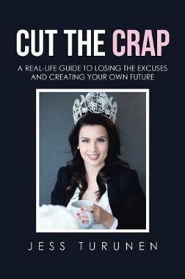 Cut the Crap: A Real-Life Guide to Losing the Excuses and Creating Your Own Future - Jess Turunen - cover