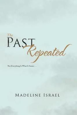 The Past Repeated: Not Everything Is What It Seems . . . - Madeline Israel - cover