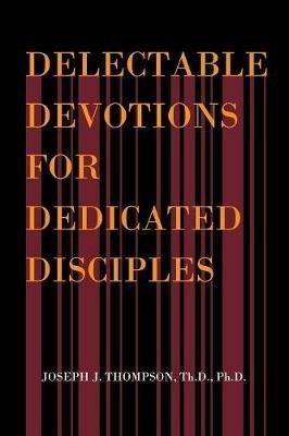 Delectable Devotions for Dedicated Disciples - Th D Ph D Thompson - cover