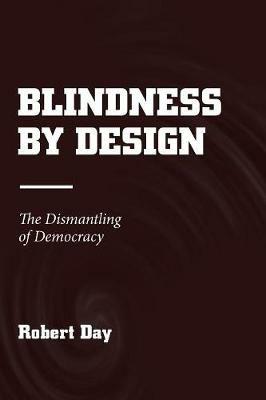 Blindness by Design: The Dismantling of Democracy - Robert Day - cover