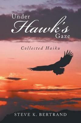 Under Hawk'S Gaze: Collected Haiku - Steve K Bertrand - cover