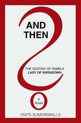 And Then?: The Destiny of Pamela Lady of Swendown - Anita Sumariwalla - cover