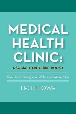 Medical Health Clinic: a Social Care Guide Book 2: Social Care Housing and Hotels Conservatism Policy - Leon Lowe - cover