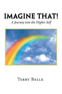 Imagine That!: A Journey into the Higher Self - Terry Belle - cover