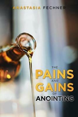 The Pains and Gains of Anointing - Anastasia Fechner - cover