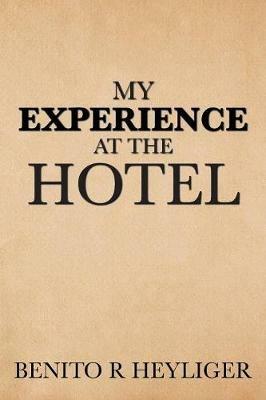 My Experience at the Hotel - Benito R Heyliger - cover