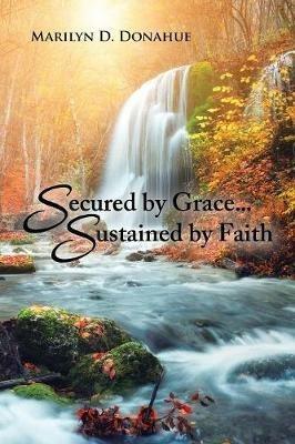 Secured by Grace... Sustained by Faith - Marilyn D Donahue - cover