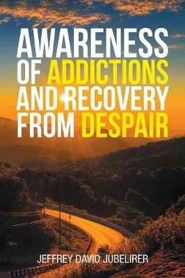 Awareness of Addictions and Recovery from Despair - Jeffrey David Jubelirer - cover