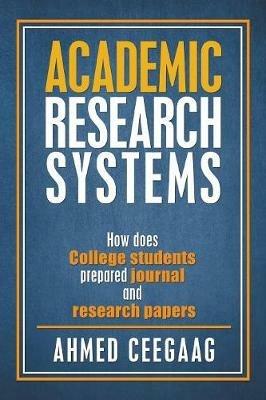 Academic Research Systems: How Does College Students Prepared Journal and Research Papers - Ahmed Ceegaag - cover