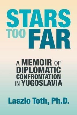 Stars Too Far: A Memoir of Diplomatic Confrontation in Yugoslavia - Laszlo Toth - cover