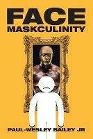 Face Maskculinity - Paul-Wesley Bailey - cover