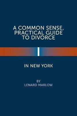 A Common Sense, Practical Guide to Divorce in New York - Lenard Marlow - cover