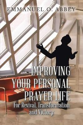 Improving Your Personal Prayer Life: For Revival, Transformation and Victory - Emmanuel O Abbey - cover