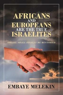 Africans and Europeans Are the True Israelites: Israel Shall Finally Be Restored - Embaye Melekin - cover